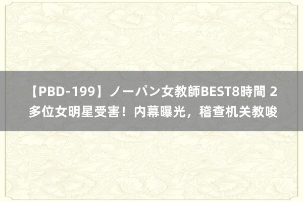 【PBD-199】ノーパン女教師BEST8時間 2 多位女明星受害！内幕曝光，稽查机关教唆