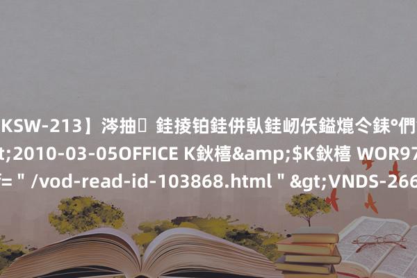 【DKSW-213】涔抽銈掕铂銈併倝銈屻仸鎰熴仒銇°們銇ｃ仧鍋ュお閮?/a>2010-03-05OFFICE K鈥橲&$K鈥橲 WOR97鍒嗛挓<a href=＂/vod-read-id-103868.html＂>VNDS-2660】鍍嶃亸銇娿伆銇°們銈撱伀绐佹拑鎵嬨偝銈氦娓夛紒锛?/a>2010-02-20NEXT GROUP&$銉嶃偗銈广儓銈ゃ儸銉?/td>117鍒嗛挓<a href=＂/