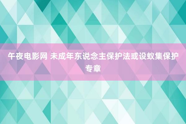 午夜电影网 未成年东说念主保护法或设蚁集保护专章