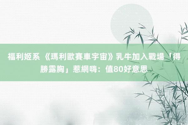 福利姬系 《瑪利歐賽車宇宙》乳牛加入戰場　「得勝露胸」惹網嗨