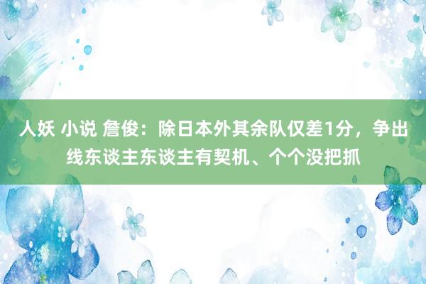 人妖 小说 詹俊：除日本外其余队仅差1分，争出线东谈主东谈主