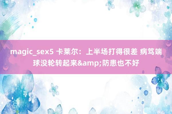 magic_sex5 卡莱尔：上半场打得很差 病笃端球没轮转