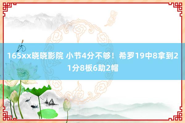 165xx晓晓影院 小节4分不够！希罗19中8拿到21分8板