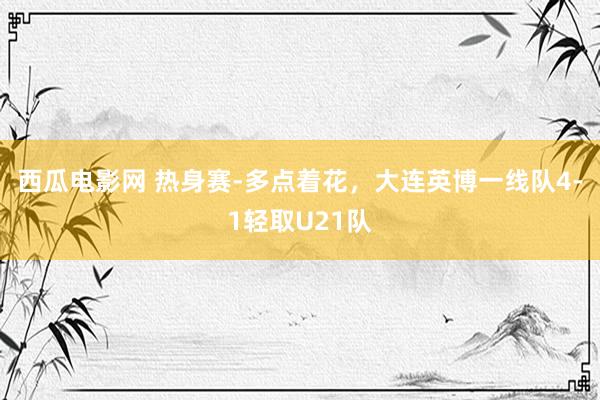 西瓜电影网 热身赛-多点着花，大连英博一线队4-1轻取U21