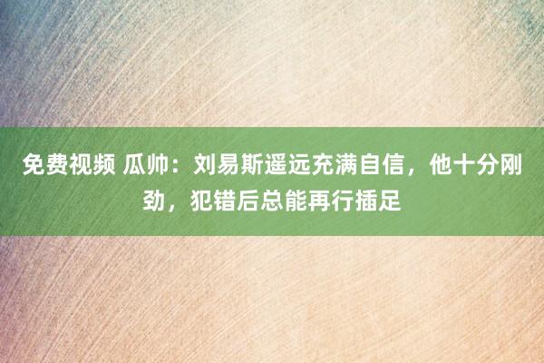 免费视频 瓜帅：刘易斯遥远充满自信，他十分刚劲，犯错后总能再