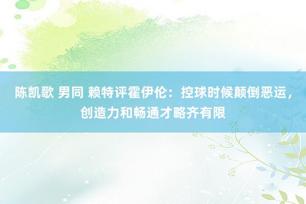 陈凯歌 男同 赖特评霍伊伦：控球时候颠倒恶运，创造力和畅通才