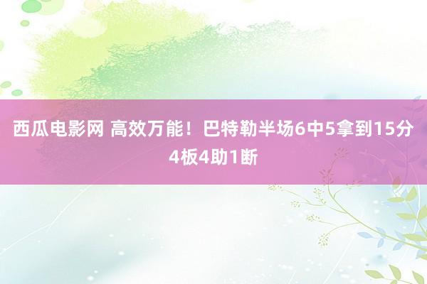 西瓜电影网 高效万能！巴特勒半场6中5拿到15分4板4助1断