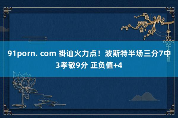 91porn. com 褂讪火力点！波斯特半场三分7中3孝敬